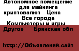 Автономное помещение для майнинга криптовалют › Цена ­ 1 - Все города Компьютеры и игры » Другое   . Брянская обл.